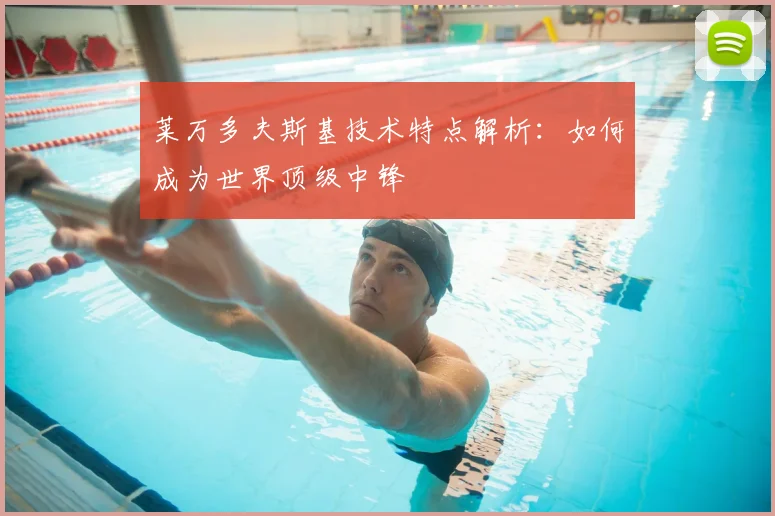 莱万多夫斯基技术特点解析：如何成为世界顶级中锋