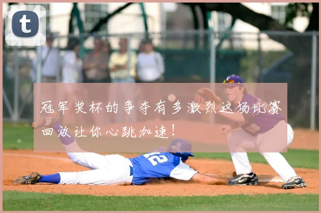 冠军奖杯的争夺有多激烈这场比赛回放让你心跳加速！