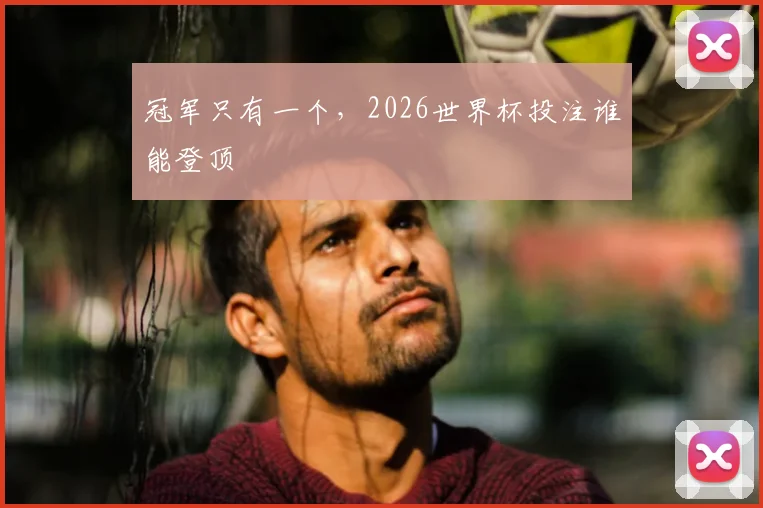 冠军只有一个，2026世界杯投注谁能登顶