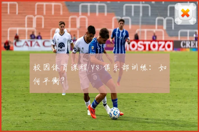 校园体育课程 vs 俱乐部训练：如何平衡？