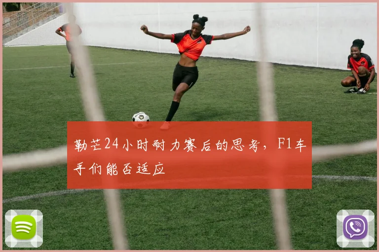 勒芒24小时耐力赛后的思考,F1车手们能否适应