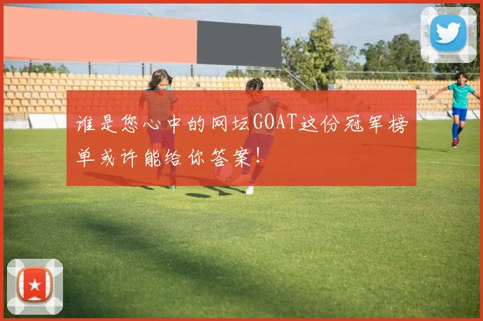 谁是您心中的网坛GOAT这份冠军榜单或许能给你答案！
