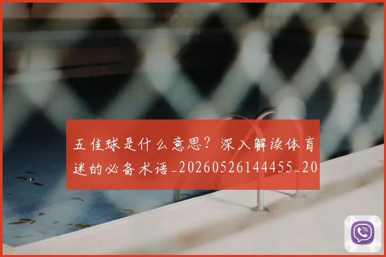 五佳球是什么意思?深入解读体育迷的必备术语_20260526144455_20260703213025