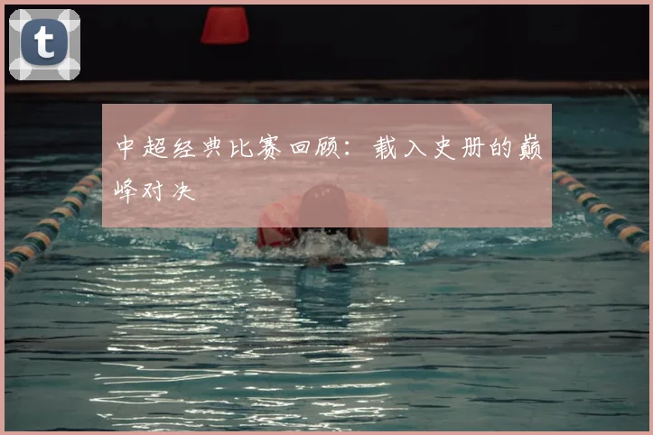 中超经典比赛回顾:载入史册的巅峰对决