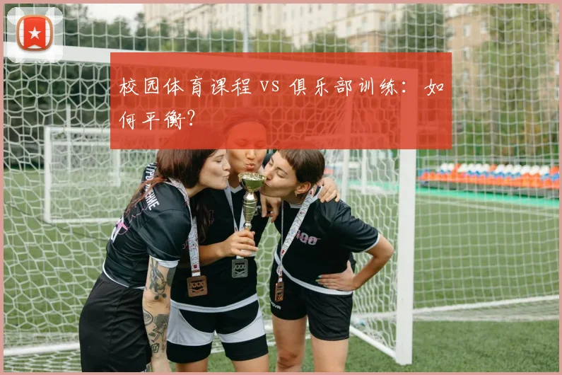 校园体育课程 vs 俱乐部训练：如何平衡？