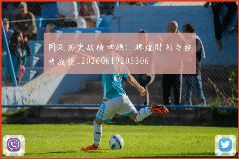 国足历史战绩回顾:辉煌时刻与经典战役_20260619205306