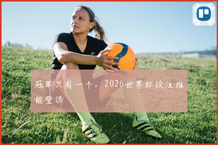 冠军只有一个，2026世界杯投注谁能登顶