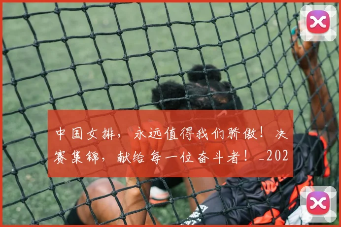 中国女排,永远值得我们骄傲!决赛集锦,献给每一位奋斗者!_20260703204543