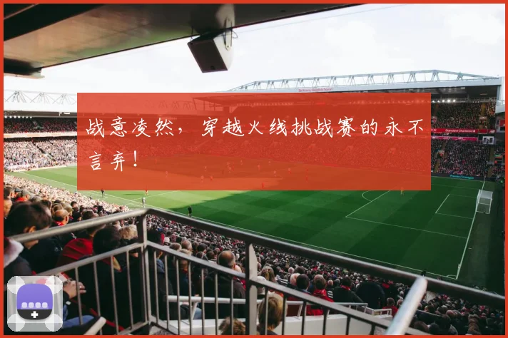 战意凌然，穿越火线挑战赛的永不言弃！