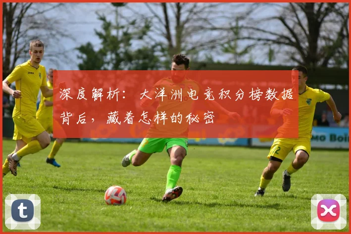 深度解析:大洋洲电竞积分榜数据背后,藏着怎样的秘密