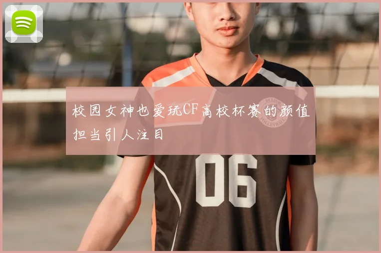 校园女神也爱玩CF高校杯赛的颜值担当引人注目