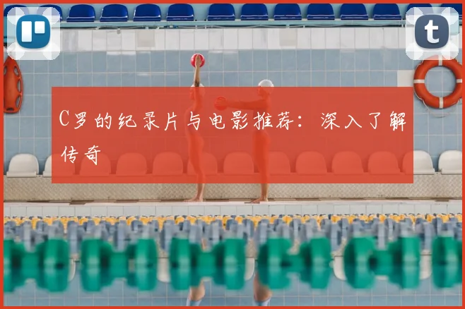 C罗的纪录片与电影推荐:深入了解传奇
