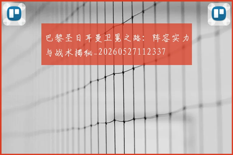 巴黎圣日耳曼卫冕之路:阵容实力与战术揭秘_20260527112337