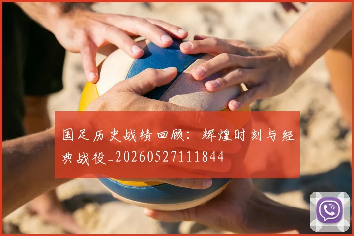 国足历史战绩回顾：辉煌时刻与经典战役_20260527111844
