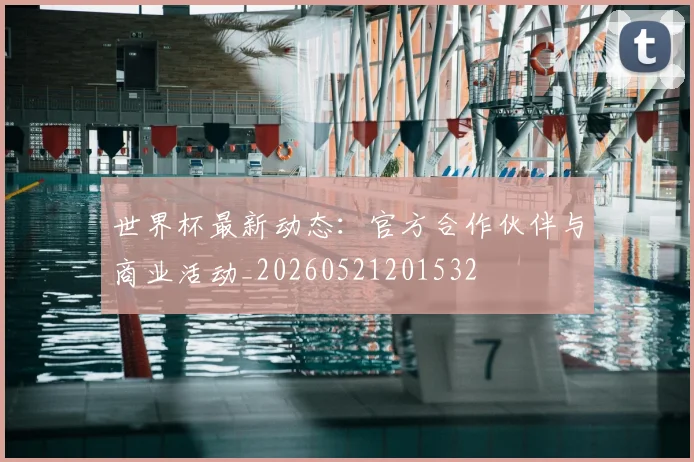 世界杯最新动态:官方合作伙伴与商业活动_20260521201532