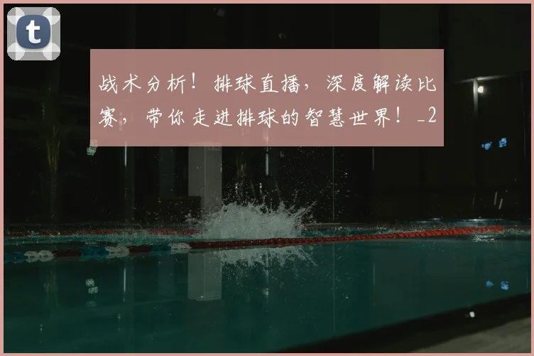 战术分析！排球直播，深度解读比赛，带你走进排球的智慧世界！_20260605155440