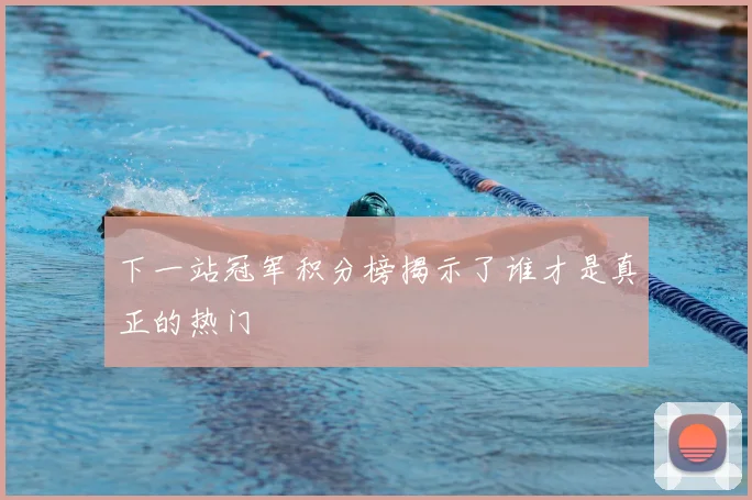下一站冠军积分榜揭示了谁才是真正的热门