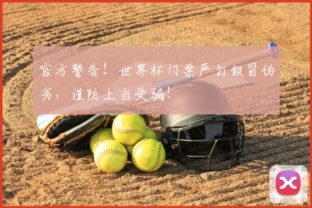 官方警告!世界杯门票严打假冒伪劣,谨防上当受骗!