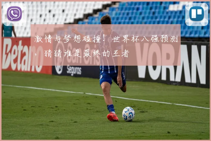 激情与梦想碰撞!世界杯八强预测,猜猜谁是最终的王者