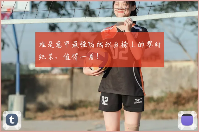 谁是意甲最强防线积分榜上的零封纪录,值得一看!