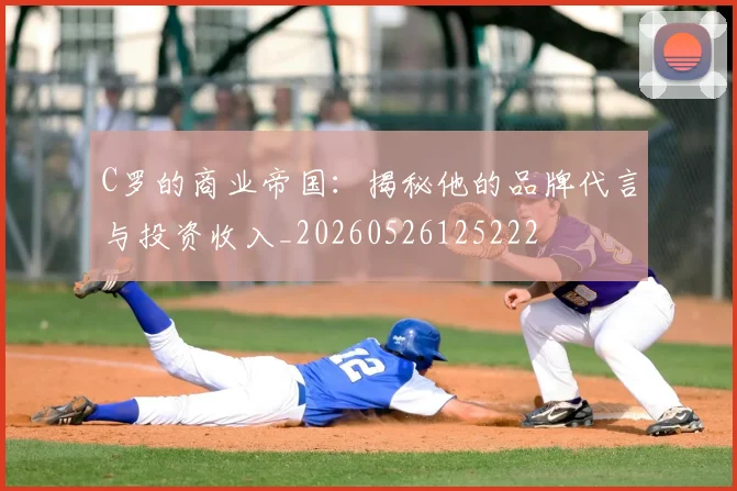 C罗的商业帝国：揭秘他的品牌代言与投资收入_20260526125222