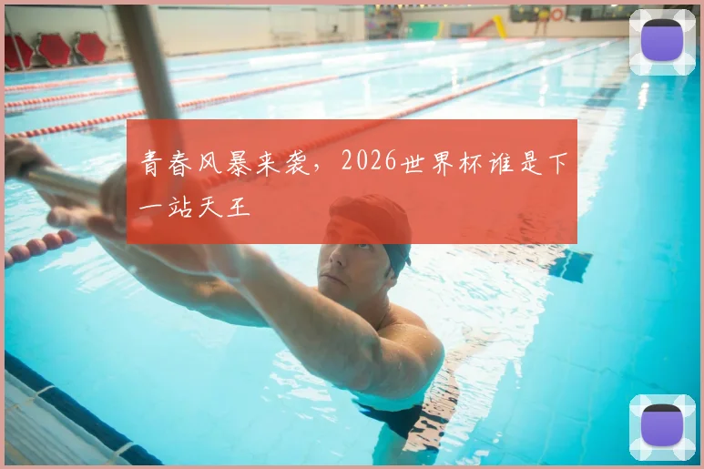 青春风暴来袭,2026世界杯谁是下一站天王