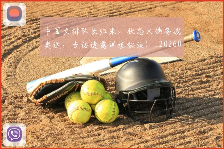 中国女排队长归来，状态火热备战奥运，专访透露训练秘诀！_20260703204542